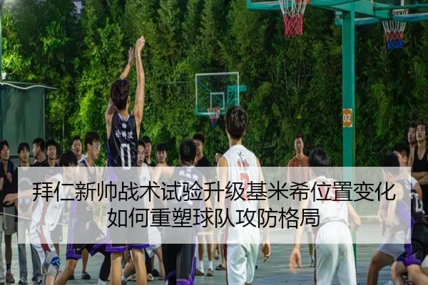 拜仁新帅战术试验升级基米希位置变化如何重塑球队攻防格局