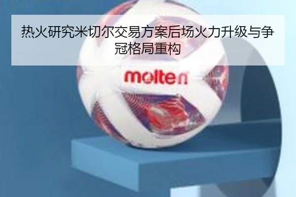 热火研究米切尔交易方案后场火力升级与争冠格局重构